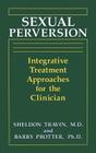Sexual Perversion: Integrative Treatment Approaches for the Clinician By B. Protter, S. Travin Cover Image