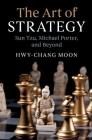 The Art of Strategy: Sun Tzu, Michael Porter, and Beyond By Hwy-Chang Moon Cover Image