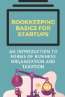 Bookkeeping Basics For Startups: An Introduction To Forms Of Business Organization And Taxation: Reasons For Keeping Records Cover Image