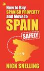 How to Buy Spanish Property and Move to Spain ... Safely By Nick Snelling Cover Image