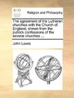 The Agreement of the Lutheran Churches with the Church of England, Shewn from the Publick Confessions of the Several Churches ... By John Lewis Cover Image