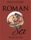 Roman Sex: 100 B.C. to A.D. 250 By John Clarke, Michael Larvey (Photographer) Cover Image
