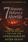 7 Reasons to Believe in the Afterlife: A Doctor Reviews the Case for Consciousness after Death By Jean Jacques Charbonier, M.D. Cover Image