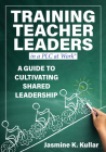 Training Teacher Leaders in a PLC at Work(r): A Guide to Cultivating Shared Leadership (Develop Teacher Leaders with Ten Essential Skills.) By Jasmine K. Kullar Cover Image