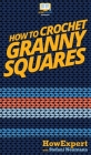 How To Crochet Granny Squares: Your Step By Step Guide To Crocheting Granny Squares By Howexpert, Stefani Neumann Cover Image