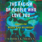 The Racism of People Who Love You: Essays on Mixed Race Belonging By Samira K. Mehta, Fareeda Pasha (Read by) Cover Image