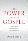 The Power of the Gospel: Rediscover the message of the cross By Jacob F. Bock Cover Image