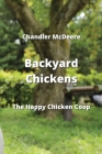 Backyard Chickens: The Happy Chicken Coop By Chandler McDeere Cover Image