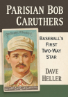 Parisian Bob Caruthers: Baseball's First Two-Way Star By Dave Heller Cover Image