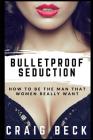 Bulletproof Seduction: How to Be the Man That Women Really Want Cover Image