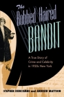 The Bobbed Haired Bandit: A True Story of Crime and Celebrity in 1920s New York By Stephen Duncombe, Andrew Mattson Cover Image