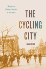 The Cycling City: Bicycles and Urban America in the 1890s (Historical Studies of Urban America) By Evan Friss Cover Image