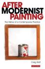 After Modernist Painting: The History of a Contemporary Practice (International Library of Modern and Contemporary Art #3) By Craig Staff Cover Image