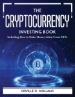 The Cryptocurrency Investing Book: Including How to Make Money Safety From NFTs By Orville D Williams Cover Image