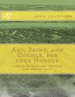 Art, Paint, and Doodle, for your Noodle: a coloring book for children and adults alike By John Crawford Cover Image