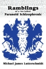 Ramblings of A So-Called Paranoid Schizophrenic By Michael Lutterschmidt Cover Image