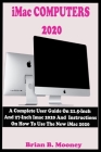 iMac COMPUTERS 2020: A Complete User Guide On 21.5-Inch And 27-Inch iMac 2020 And Instructions On How To Use The New iMac 2020 With Complet By Brian B. Mooney Cover Image