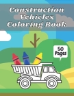 Construction Vehicles Coloring Book: Big Tractors, Diggers, Trucks For Toddlers & Kids Preschoolers Easy Designs 2-4 4-8 Ages Cover Image