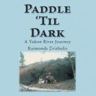 Paddle 'Til Dark: A Yukon River Journey Cover Image