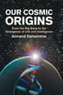 Our Cosmic Origins: From the Big Bang to the Emergence of Life and Intelligence By Armand H. Delsemme, Christian De Duve (Foreword by) Cover Image