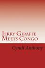 Jerry Giraffe Meets Congo: Book 2 in the Jerry Giraffe Series By Cyndi C. Anthony Cover Image