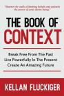 The Book of Context: Break free from the past, Live powerfully in the present, Create an Amazing Future By Joy Fluckiger (Editor), Kellan Fluckiger Cover Image