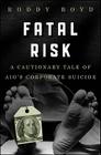Fatal Risk: A Cautionary Tale of Aig's Corporate Suicide Cover Image