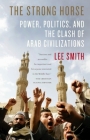 The Strong Horse: Power, Politics, and the Clash of Arab Civilizations Cover Image