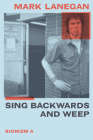 Sing Backwards and Weep: A Memoir By Mark Lanegan Cover Image