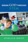 Seeing God Through STEM By Ophelia M. Barizo Cover Image