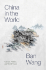 China in the World: Culture, Politics, and World Vision (Sinotheory) By Ban Wang Cover Image