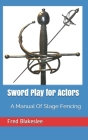 Sword Play for Actors: A Manual Of Stage Fencing By Fred Gilbert Blakeslee Cover Image