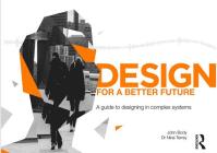 Design for a Better Future: A Guide to Designing in Complex Systems By John Body, Nina Terrey Cover Image