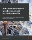 Practical Cloud-Native Java Development with MicroProfile: Develop and deploy scalable, resilient, and reactive cloud-native applications using MicroP By Emily Jiang, Andrew McCright, John Alcorn Cover Image