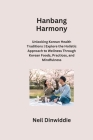 Hanbang Harmony: Unlocking Korean Health Traditions Explore the Holistic Approach to Wellness Through Korean Foods, Practices, and Mind Cover Image