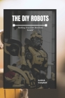 The DIY Robot: Building Your Own Bots from Scratch