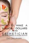 How to Make a Million Dollars as an Esthetician: The Secret Formula to Success Revealed! By D. K. Callahan Cover Image