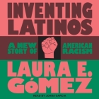 Inventing Latinos Lib/E: A New Story of American Racism By Laura Gomez, Joana Garcia (Read by) Cover Image