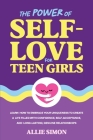 The Power of Self-Love for Teen Girls: Learn How to Embrace Your Uniqueness to Create a Life Filled with Confidence, Self-Acceptance, and Long-Lasting Cover Image
