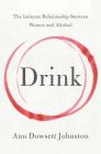 Drink: The Intimate Relationship Between Women and Alcohol By Ann Dowsett Johnston Cover Image