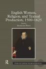 English Women, Religion, and Textual Production, 1500 1625 (Women and Gender in the Early Modern World) By Micheline White (Editor) Cover Image