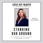 Standing Our Ground: The Triumph of Faith Over Gun Violence: A Mother's Story Cover Image