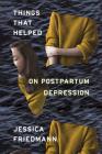 Things That Helped: On Postpartum Depression By Jessica Friedmann Cover Image