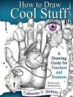 How to Draw Cool Stuff: A Drawing Guide for Teachers and Students By Catherine Holmes Cover Image