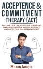 Acceptance and Commitment Therapy - ACT: Manage Depression, Anxiety, PTSD, OCD and Boost Your Self-Esteem with ACT. Becoming More Flexible, Effective By Milton Abbott Cover Image