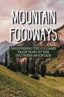 Mountain Foodways: Discovering The Culinary Traditions Of The Southern Mountain: The History Of Southern Mountain Foods Cover Image