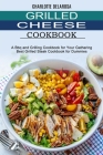 Grilled Cheese Cookbook: A Bbq and Grilling Cookbook for Your Gathering (Best Grilled Steak Cookbook for Dummies) By Charlotte Delarosa Cover Image