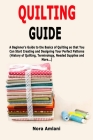 Quilting Guide: A Beginner's Guide to the Basics of Quilting so that You Can Start Creating and Designing Your Perfect Patterns (Histo By Nora Amlani Cover Image