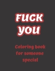 FUCK YOU - Coloring book for someone special: 50 funny swear pages to color, swear word coloring book for adults, curse words and insults Cover Image