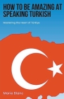 How to Be Amazing at Speaking Turkish: Mastering the Heart of Türkiye Cover Image